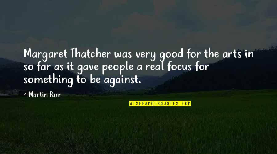 Focus The Good Quotes By Martin Parr: Margaret Thatcher was very good for the arts Focus The Good Quotes By Martin Parr: Margaret Thatcher was very good for the arts