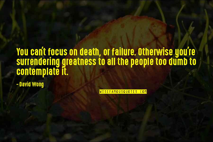 Focus The Quotes By David Wong: You can't focus on death, or failure. Otherwise