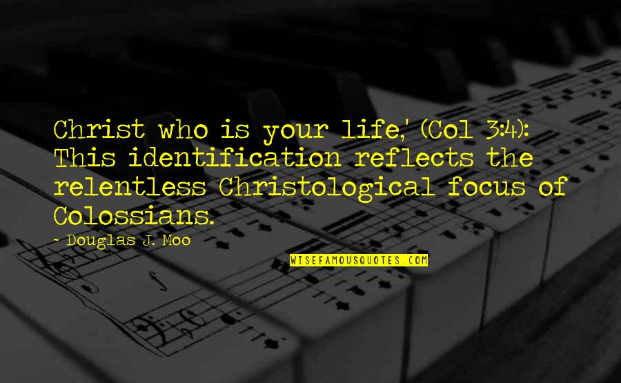 Focus The Quotes By Douglas J. Moo: Christ who is your life,' (Col 3:4): This