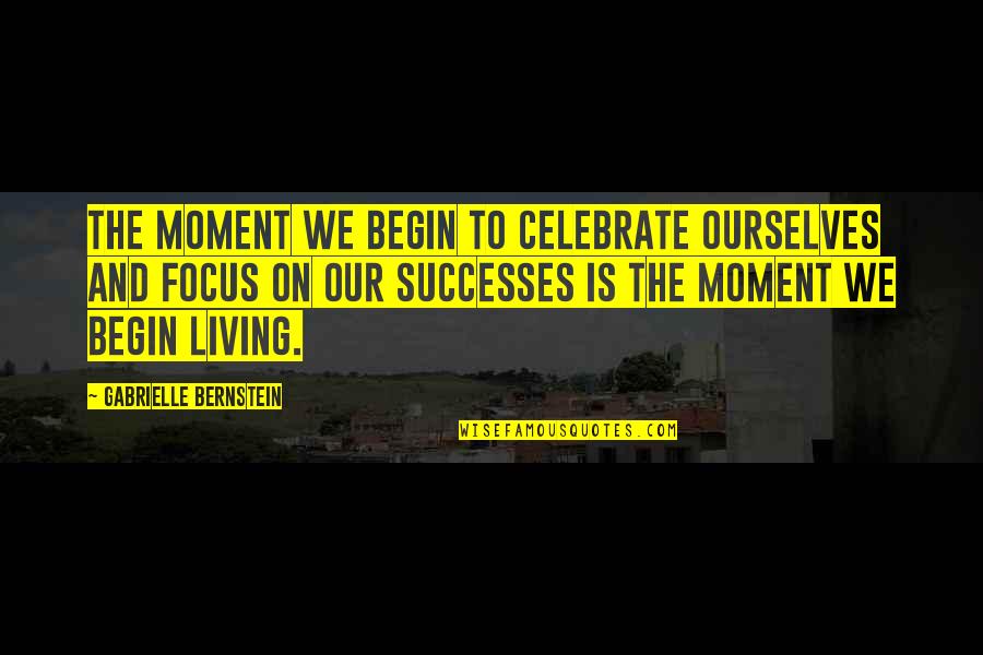 Focus The Quotes By Gabrielle Bernstein: The moment we begin to celebrate ourselves and