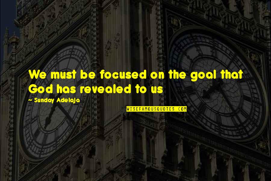 Focus The Quotes By Sunday Adelaja: We must be focused on the goal that
