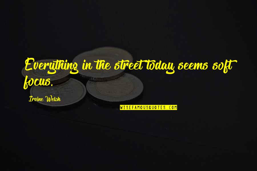 Focus Today Quotes By Irvine Welsh: Everything in the street today seems soft focus.