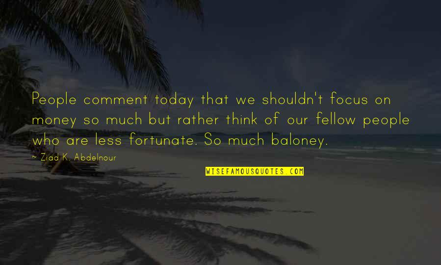 Focus Today Quotes By Ziad K. Abdelnour: People comment today that we shouldn't focus on