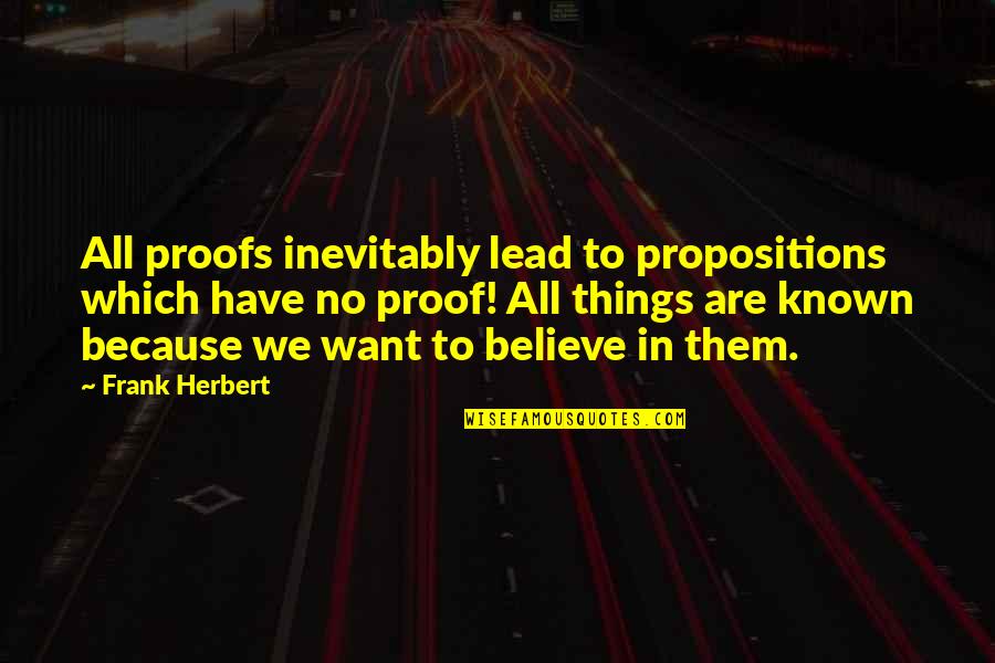 Focused And Unimpressed Quotes By Frank Herbert: All proofs inevitably lead to propositions which have