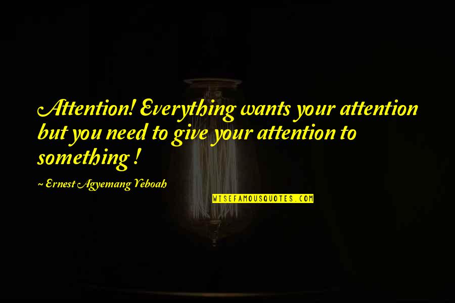 Focused Attention Quotes By Ernest Agyemang Yeboah: Attention! Everything wants your attention but you need