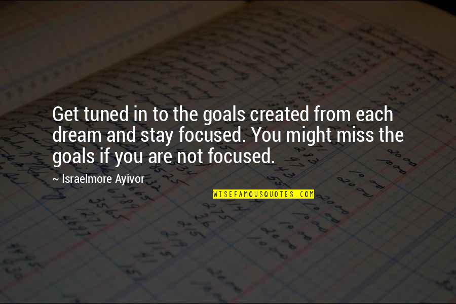 Focused On My Goals Quotes By Israelmore Ayivor: Get tuned in to the goals created from