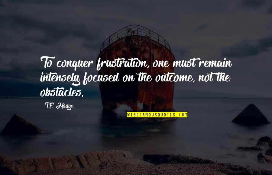 Focused On My Goals Quotes By T.F. Hodge: To conquer frustration, one must remain intensely focused