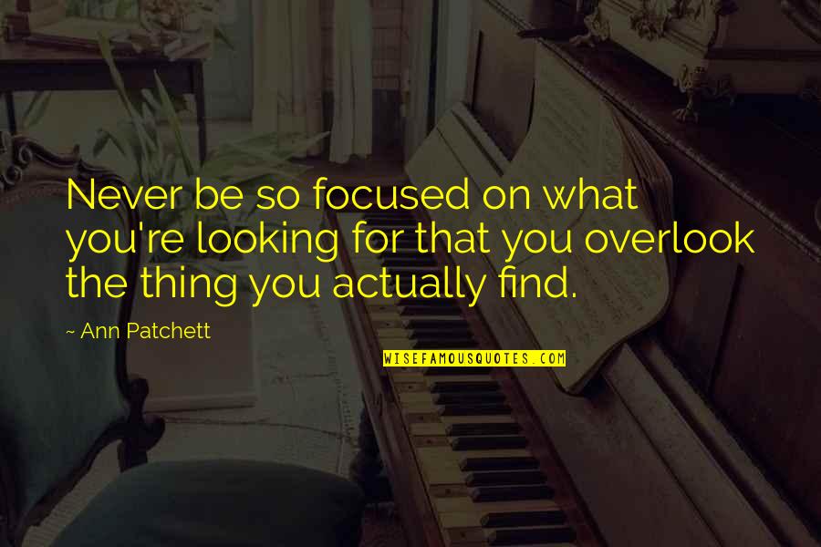 Focused On Quotes By Ann Patchett: Never be so focused on what you're looking Focused On Quotes By Ann Patchett: Never be so focused on what you're looking