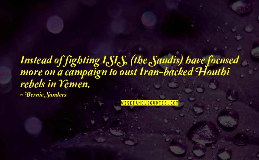 Focused On Quotes By Bernie Sanders: Instead of fighting ISIS, (the Saudis) have focused Focused On Quotes By Bernie Sanders: Instead of fighting ISIS, (the Saudis) have focused