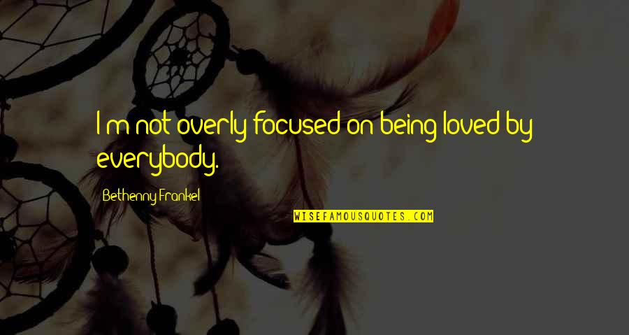 Focused On Quotes By Bethenny Frankel: I'm not overly focused on being loved by Focused On Quotes By Bethenny Frankel: I'm not overly focused on being loved by