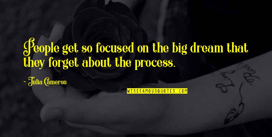 Focused On Quotes By Julia Cameron: People get so focused on the big dream