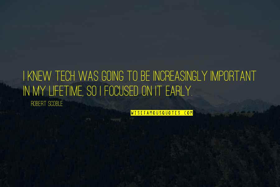 Focused On Quotes By Robert Scoble: I knew tech was going to be increasingly Focused On Quotes By Robert Scoble: I knew tech was going to be increasingly