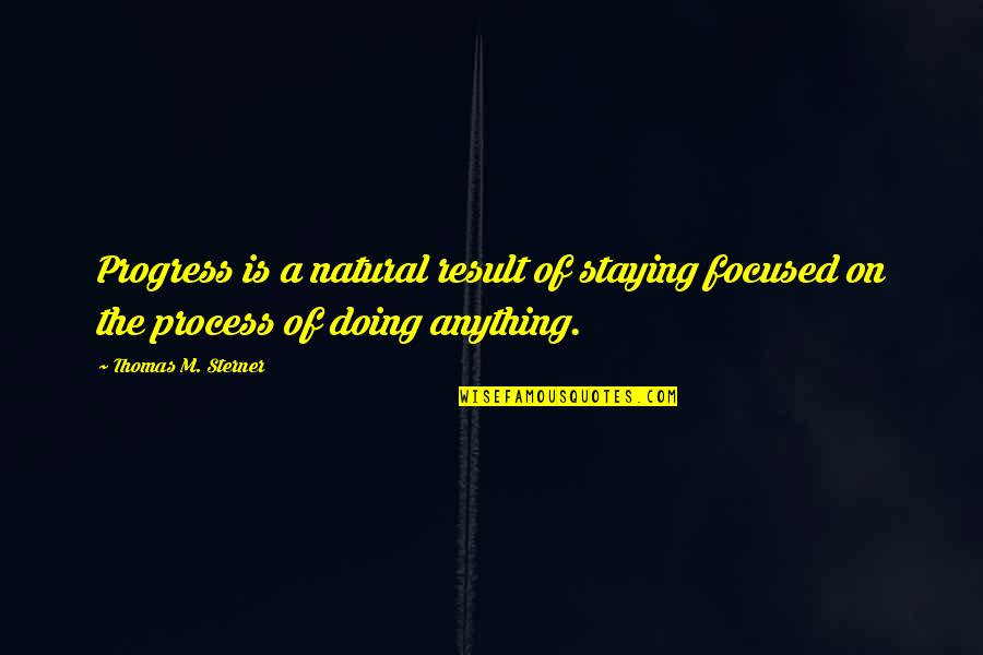 Focused On Quotes By Thomas M. Sterner: Progress is a natural result of staying focused Focused On Quotes By Thomas M. Sterner: Progress is a natural result of staying focused