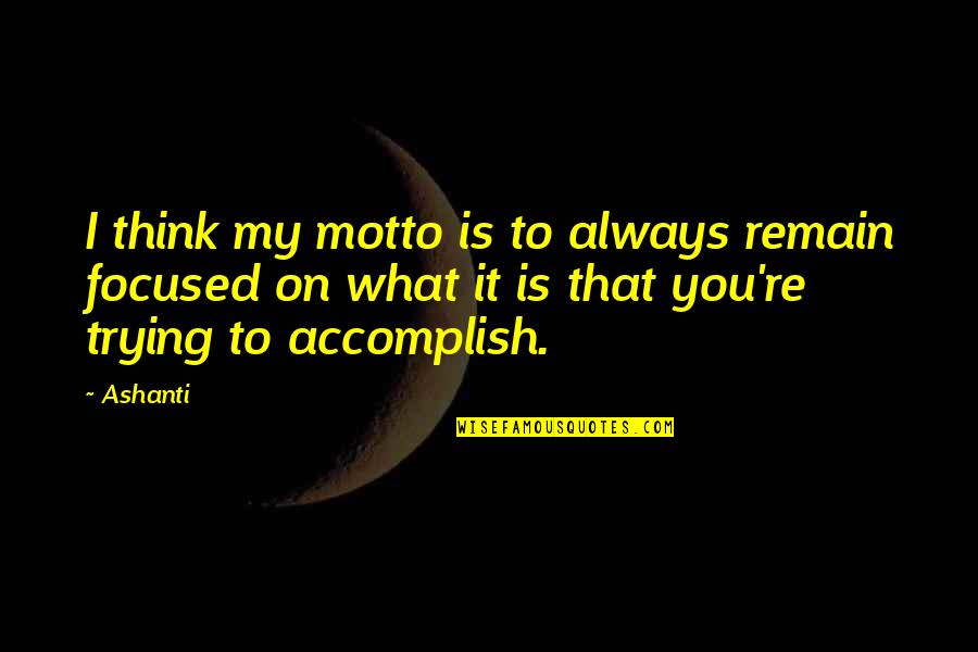 Focused Quotes By Ashanti: I think my motto is to always remain Focused Quotes By Ashanti: I think my motto is to always remain