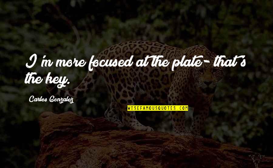 Focused Quotes By Carlos Gonzalez: I'm more focused at the plate- that's the Focused Quotes By Carlos Gonzalez: I'm more focused at the plate- that's the
