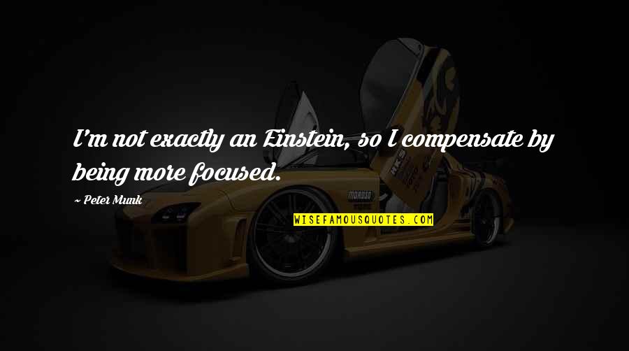 Focused Quotes By Peter Munk: I'm not exactly an Einstein, so I compensate