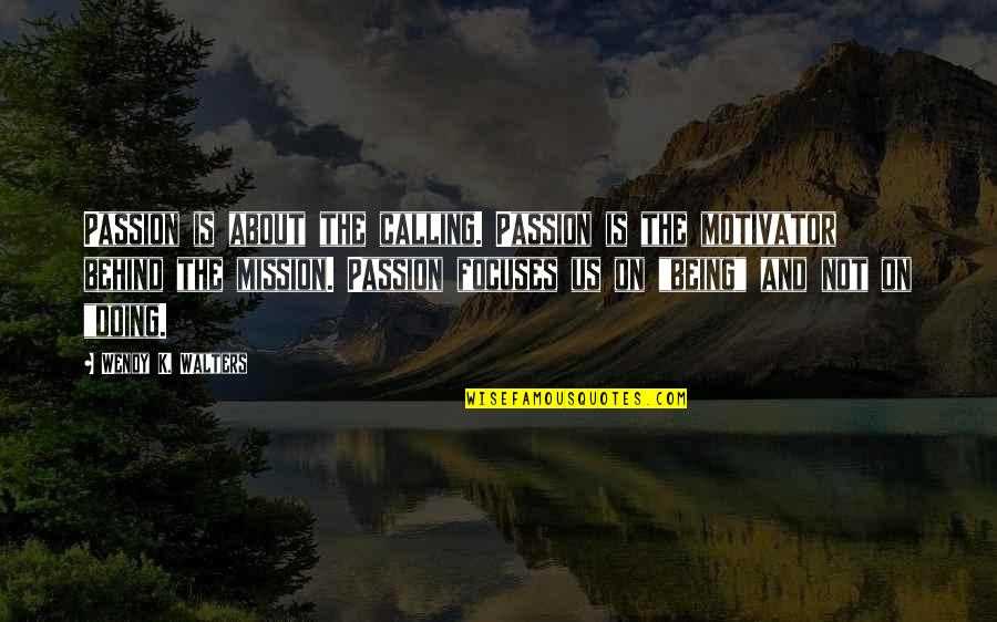 Focuses Quotes By Wendy K. Walters: Passion is about the calling. Passion is the