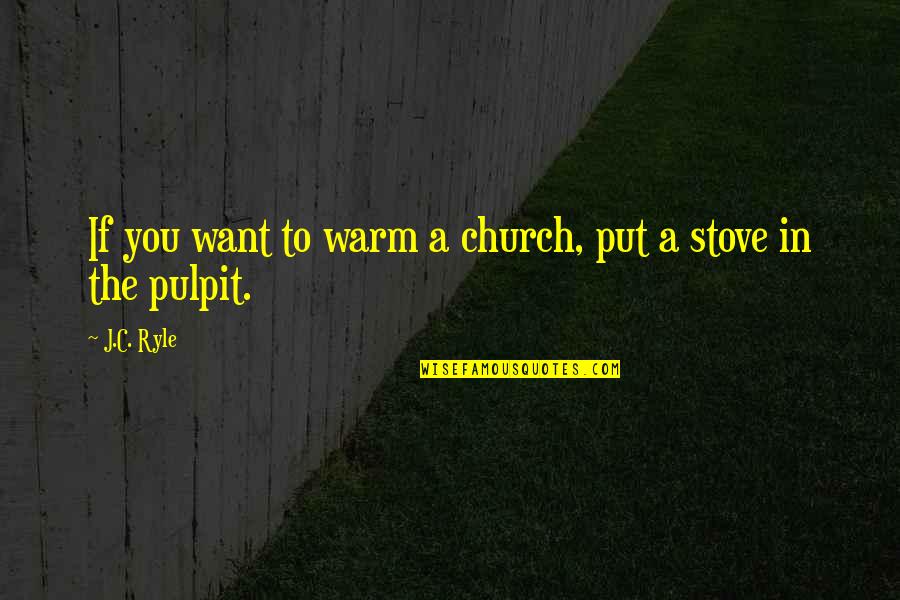 Focusing Famous Quotes By J.C. Ryle: If you want to warm a church, put
