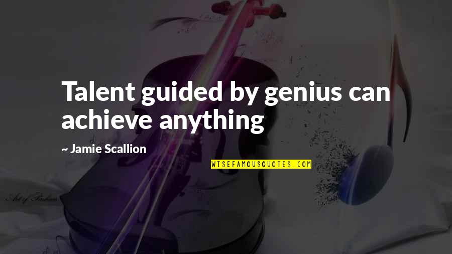 Focusing Famous Quotes By Jamie Scallion: Talent guided by genius can achieve anything Focusing Famous Quotes By Jamie Scallion: Talent guided by genius can achieve anything