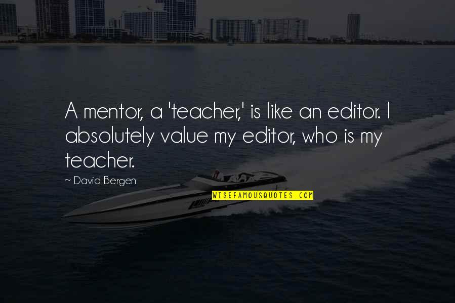 Focusing On Important Things In Life Quotes By David Bergen: A mentor, a 'teacher,' is like an editor.