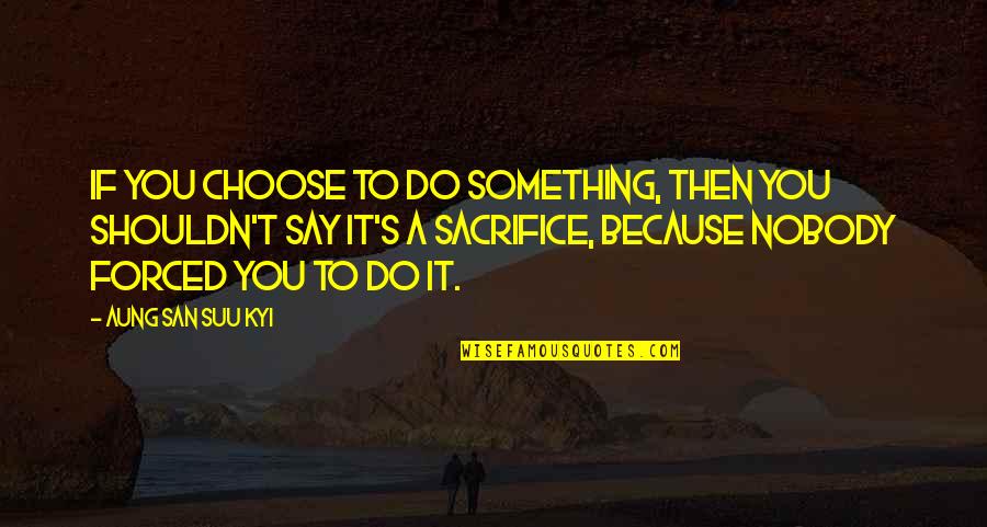 Focusing On Jesus Quotes By Aung San Suu Kyi: If you choose to do something, then you