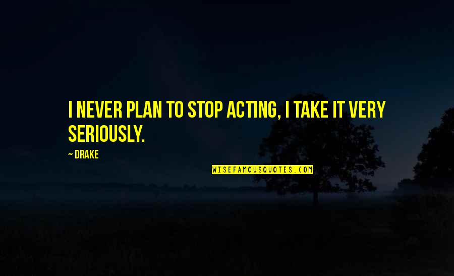 Focusing On My Career Quotes By Drake: I never plan to stop acting, I take