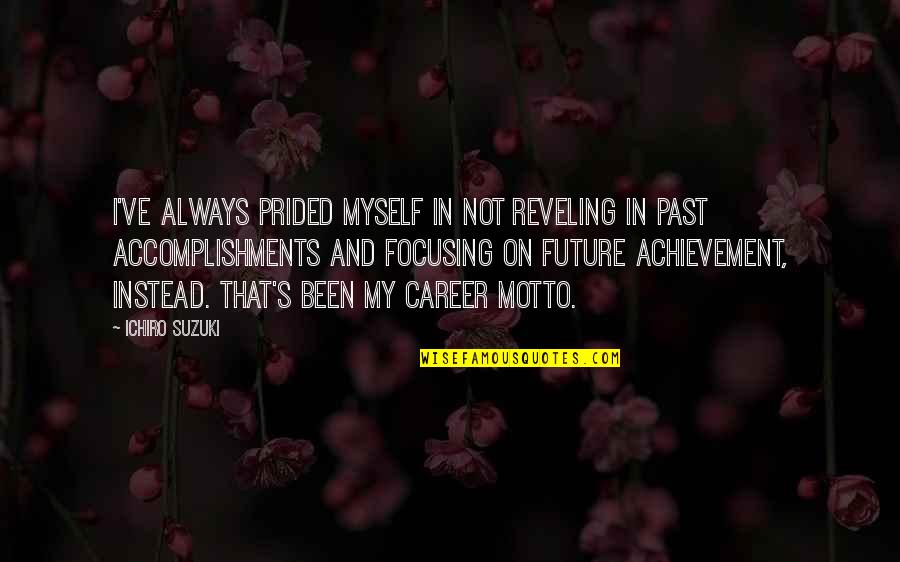 Focusing On My Career Quotes By Ichiro Suzuki: I've always prided myself in not reveling in Focusing On My Career Quotes By Ichiro Suzuki: I've always prided myself in not reveling in
