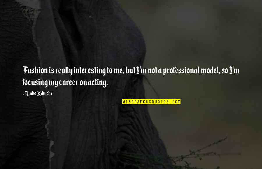 Focusing On My Career Quotes By Rinko Kikuchi: Fashion is really interesting to me, but I'm Focusing On My Career Quotes By Rinko Kikuchi: Fashion is really interesting to me, but I'm