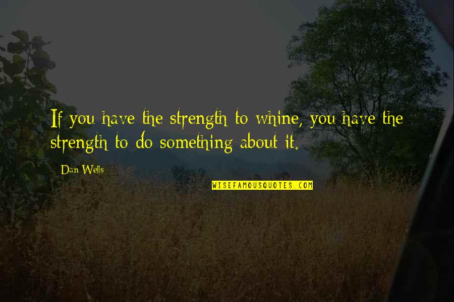 Focusing On Positives Quotes By Dan Wells: If you have the strength to whine, you