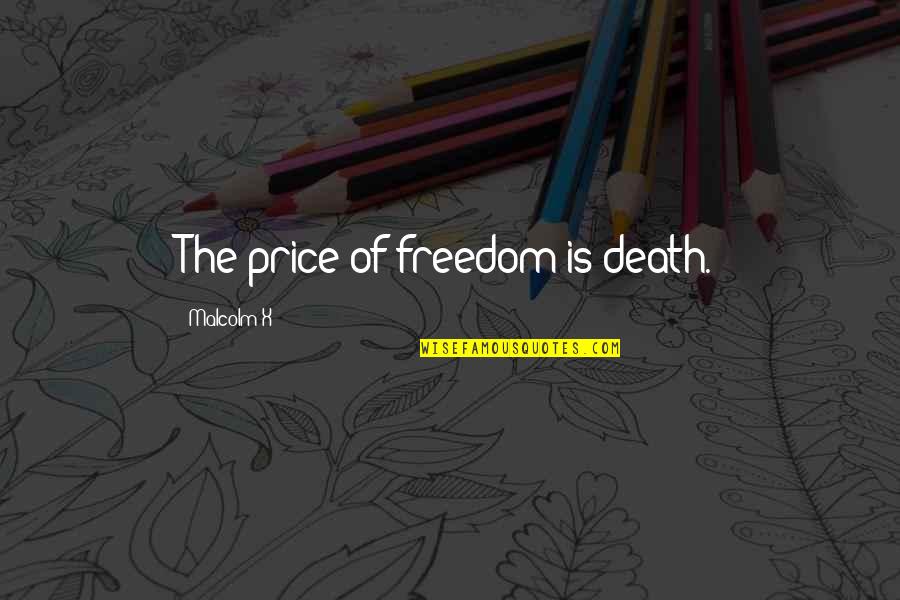 Focusing On Positives Quotes By Malcolm X: The price of freedom is death.