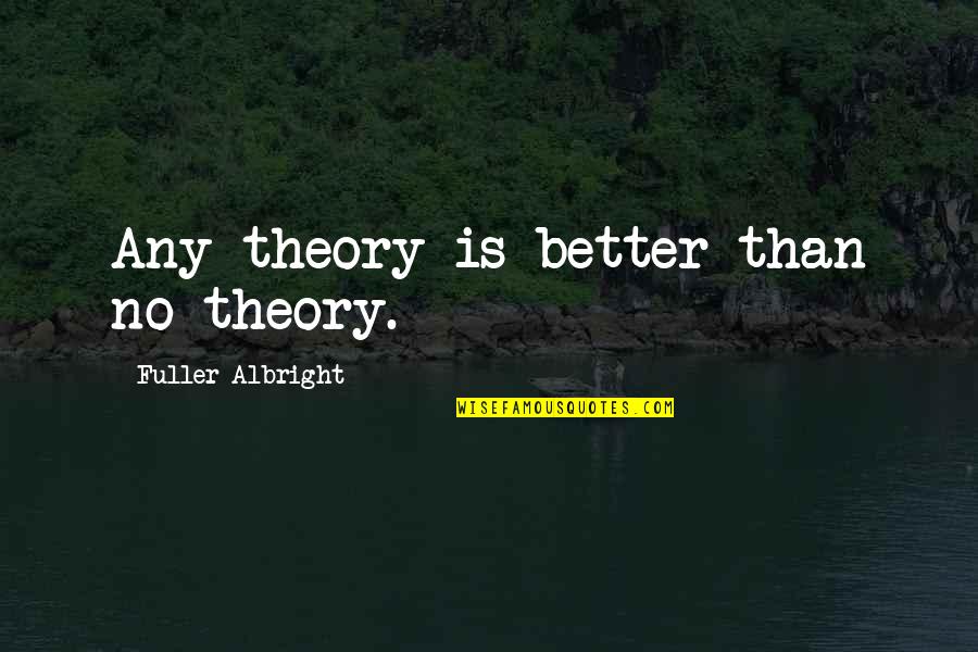 Focusing On Strengths Quotes By Fuller Albright: Any theory is better than no theory. Focusing On Strengths Quotes By Fuller Albright: Any theory is better than no theory.