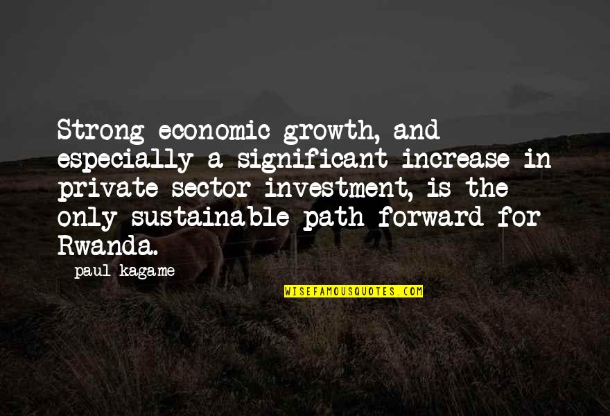 Focusing On Strengths Quotes By Paul Kagame: Strong economic growth, and especially a significant increase