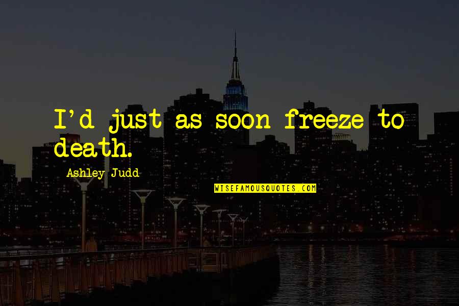 Focusing On The Important Things In Life Quotes By Ashley Judd: I'd just as soon freeze to death.