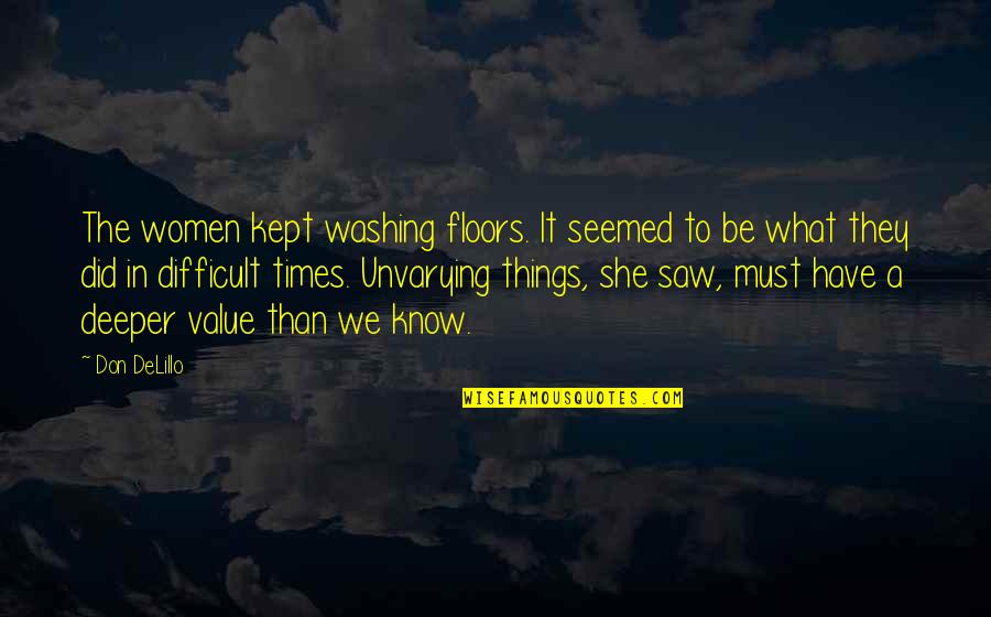 Focusing On The Present Quotes By Don DeLillo: The women kept washing floors. It seemed to