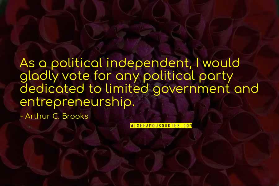 Focusing On Today Quotes By Arthur C. Brooks: As a political independent, I would gladly vote Focusing On Today Quotes By Arthur C. Brooks: As a political independent, I would gladly vote
