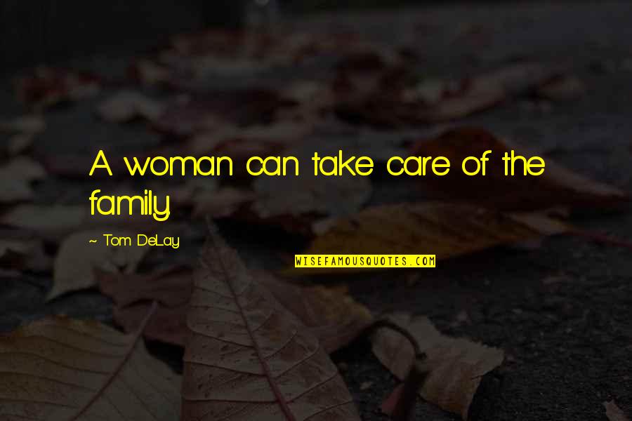 Focusing On What Matters Quotes By Tom DeLay: A woman can take care of the family.