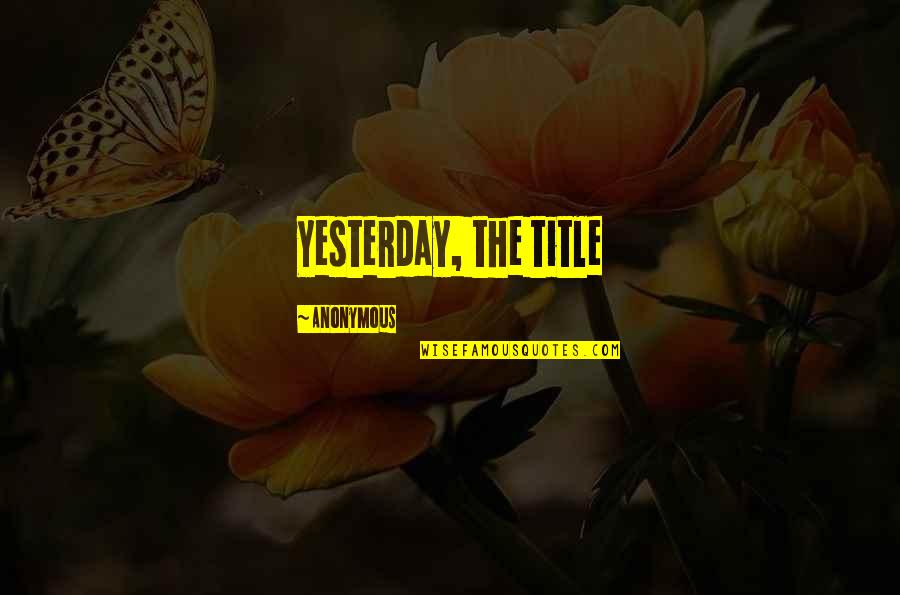 Focusing On Yourself Instead Of Others Quotes By Anonymous: Yesterday, the title Focusing On Yourself Instead Of Others Quotes By Anonymous: Yesterday, the title