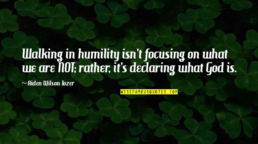 Focusing Quotes By Aiden Wilson Tozer: Walking in humility isn't focusing on what we