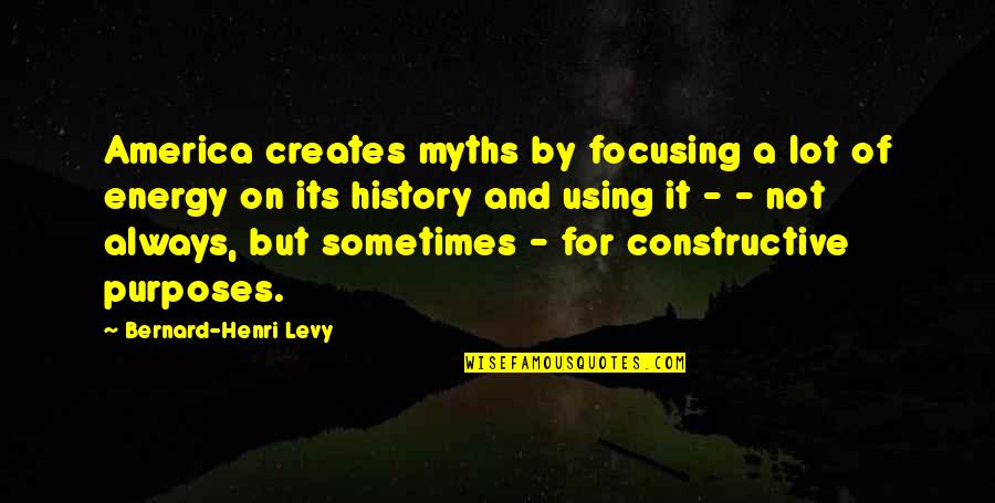 Focusing Quotes By Bernard-Henri Levy: America creates myths by focusing a lot of