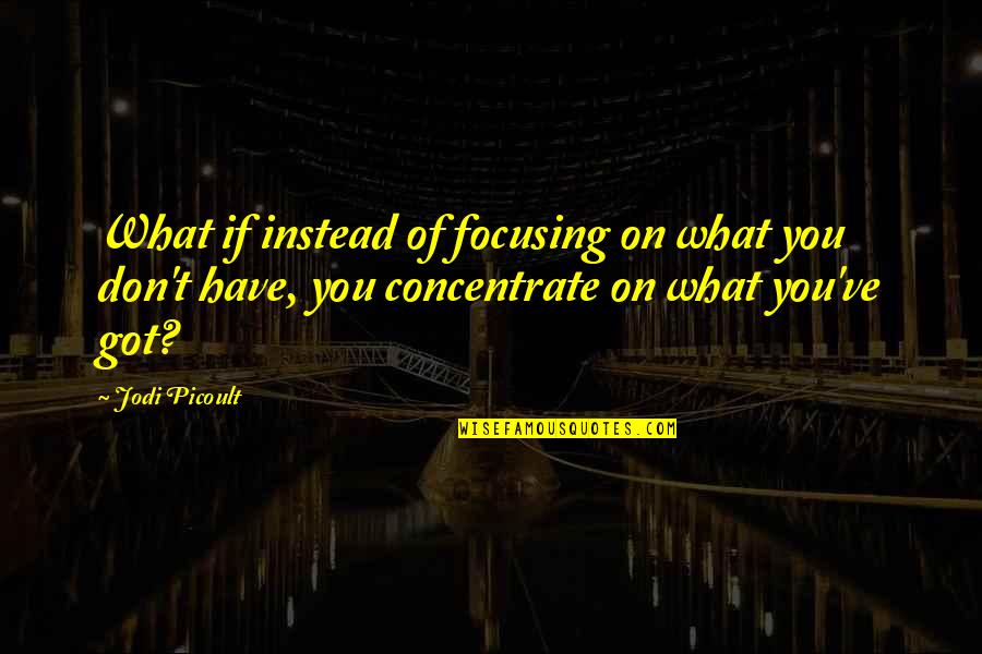 Focusing Quotes By Jodi Picoult: What if instead of focusing on what you
