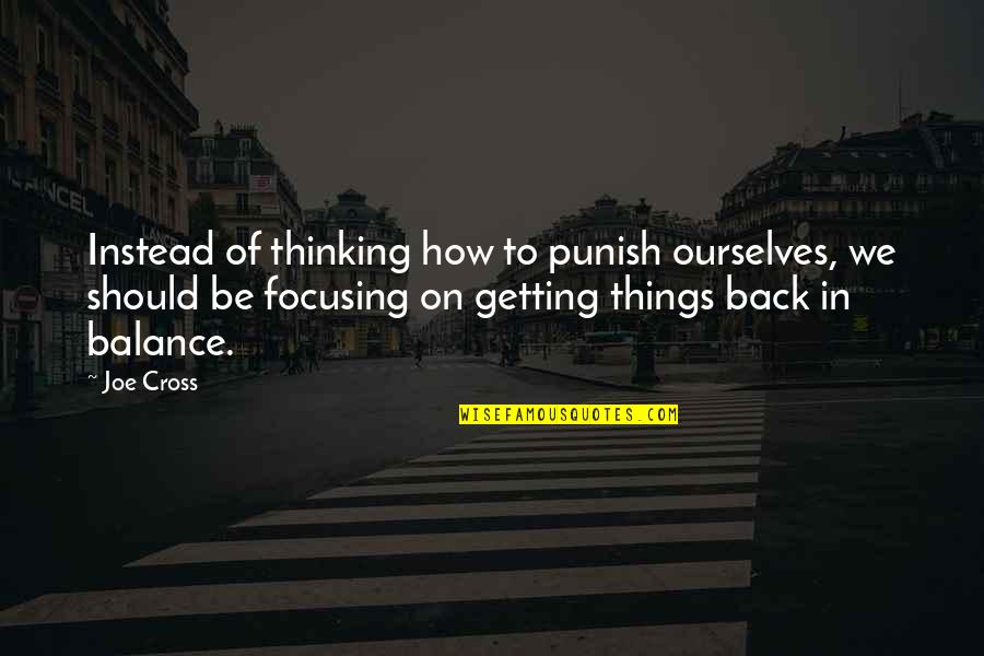 Focusing Quotes By Joe Cross: Instead of thinking how to punish ourselves, we