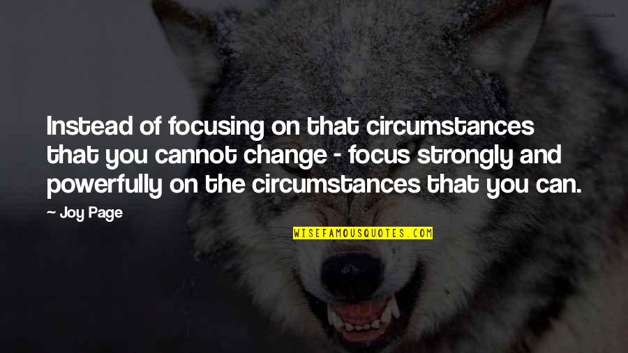 Focusing Quotes By Joy Page: Instead of focusing on that circumstances that you