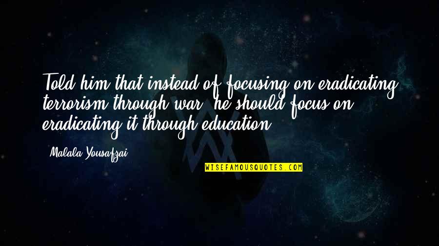 Focusing Quotes By Malala Yousafzai: Told him that instead of focusing on eradicating
