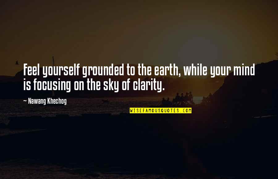 Focusing Quotes By Nawang Khechog: Feel yourself grounded to the earth, while your