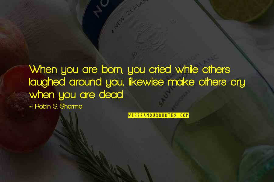 Fodio Quotes By Robin S. Sharma: When you are born, you cried while others