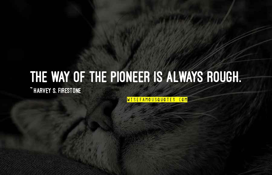 Fodor G Bor Quotes By Harvey S. Firestone: The way of the pioneer is always rough. Fodor G Bor Quotes By Harvey S. Firestone: The way of the pioneer is always rough.