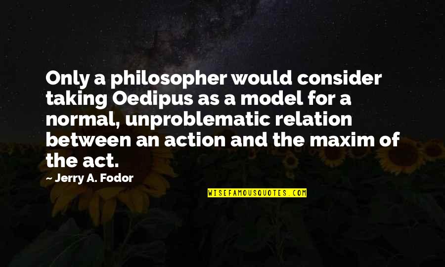 Fodor's Quotes By Jerry A. Fodor: Only a philosopher would consider taking Oedipus as