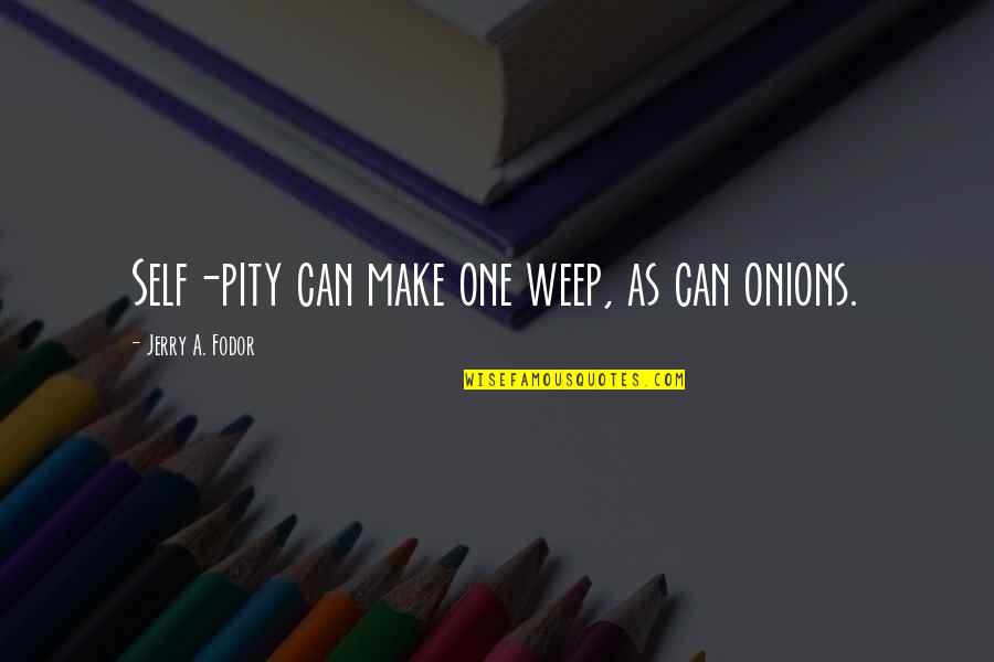 Fodor's Quotes By Jerry A. Fodor: Self-pity can make one weep, as can onions.