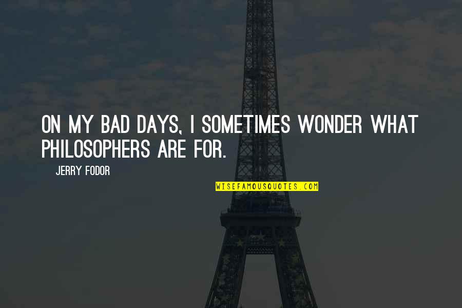 Fodor's Quotes By Jerry Fodor: On my bad days, I sometimes wonder what
