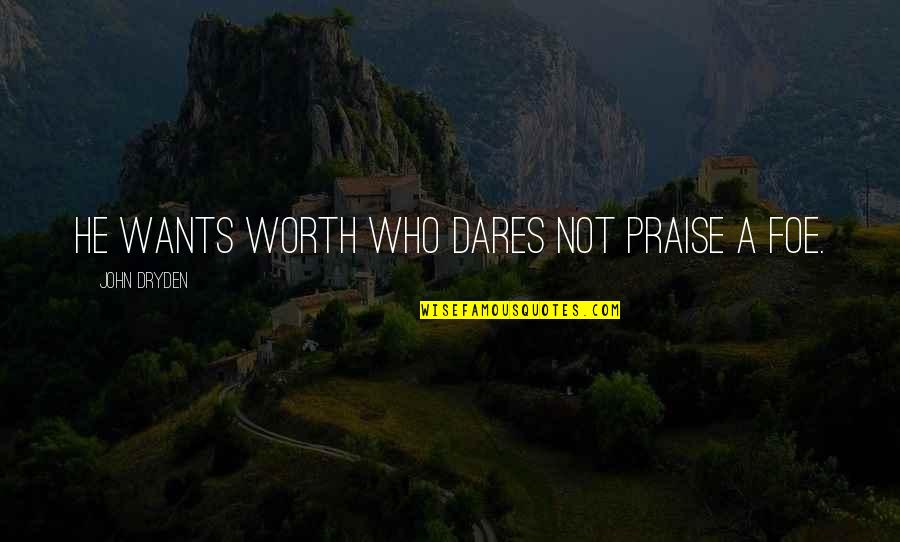 Foe Quotes By John Dryden: He wants worth who dares not praise a Foe Quotes By John Dryden: He wants worth who dares not praise a